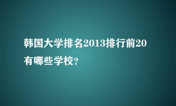 韩国大学排名2013排行前20有哪些学校？