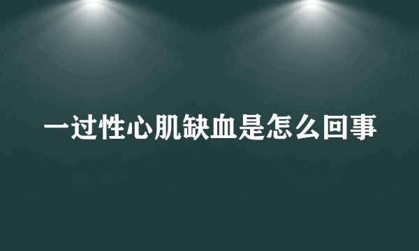 一过性心肌缺血是怎么回事