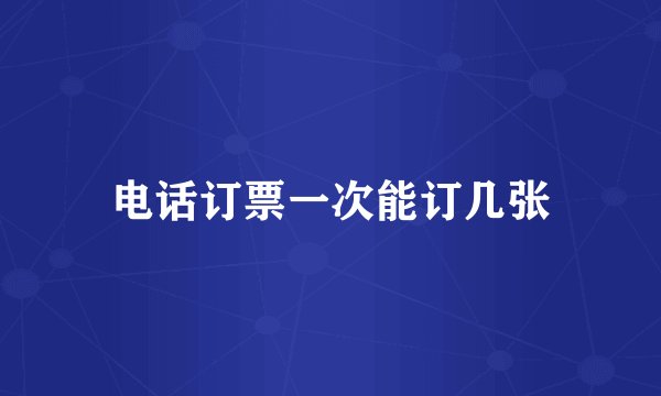 电话订票一次能订几张