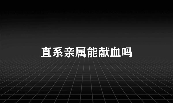 直系亲属能献血吗