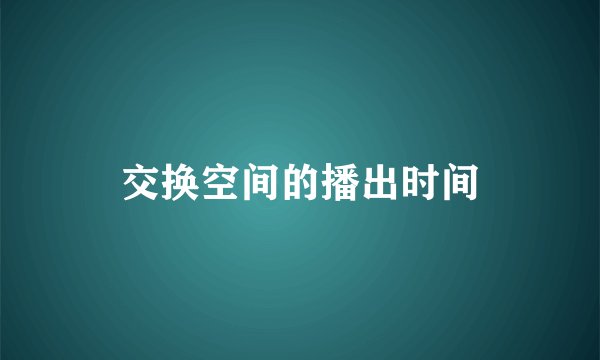 交换空间的播出时间