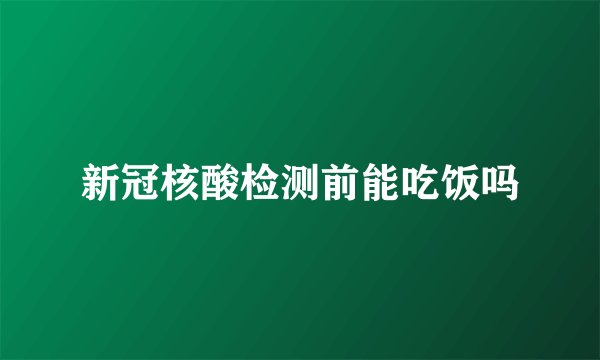 新冠核酸检测前能吃饭吗