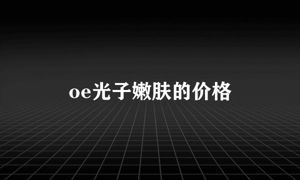 oe光子嫩肤的价格