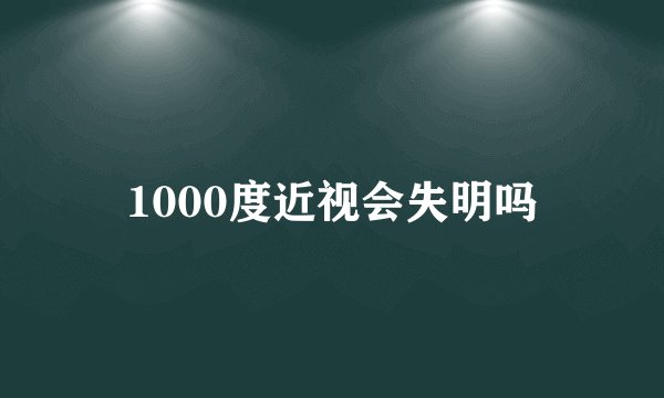 1000度近视会失明吗