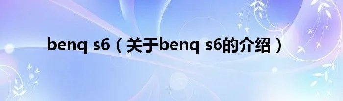 benq s6（关于benq s6的介绍）