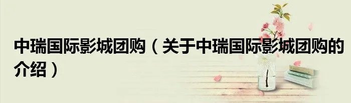 中瑞国际影城团购（关于中瑞国际影城团购的介绍）