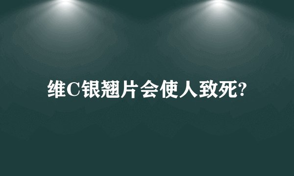 维C银翘片会使人致死?