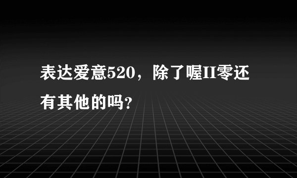 表达爱意520，除了喔II零还有其他的吗？