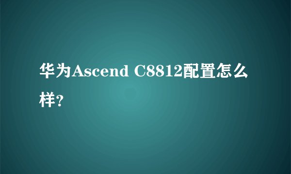 华为Ascend C8812配置怎么样?