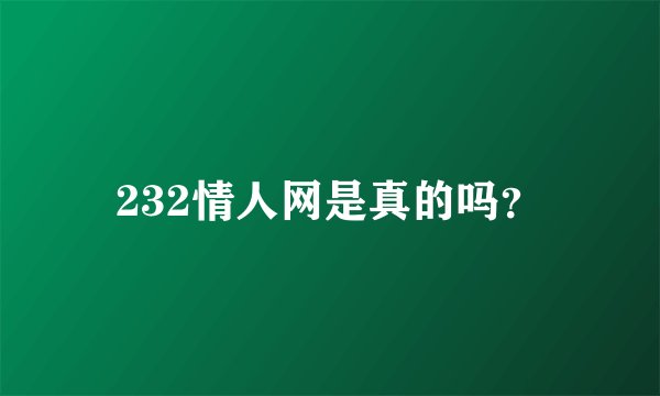 232情人网是真的吗？