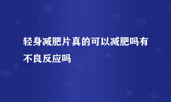 轻身减肥片真的可以减肥吗有不良反应吗