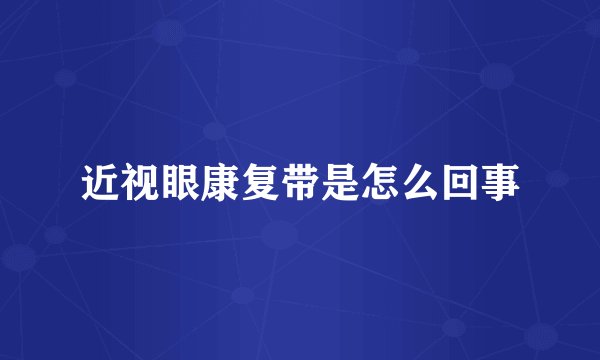 近视眼康复带是怎么回事