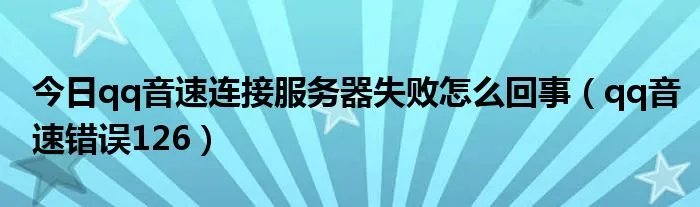 今日qq音速连接服务器失败怎么回事（qq音速错误126）