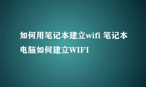 如何用笔记本建立wifi 笔记本电脑如何建立WIFI