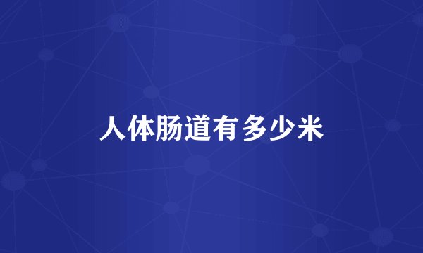 人体肠道有多少米