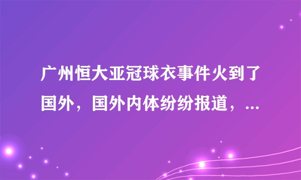广州恒大亚冠球衣事件火到了国外，国外内体纷纷报道，大家怎么看？