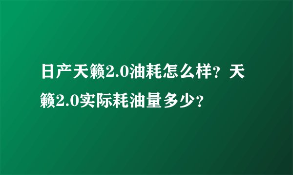 日产天籁2.0油耗怎么样？天籁2.0实际耗油量多少？