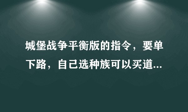 城堡战争平衡版的指令，要单下路，自己选种族可以买道具，其他无所谓