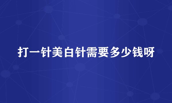 打一针美白针需要多少钱呀