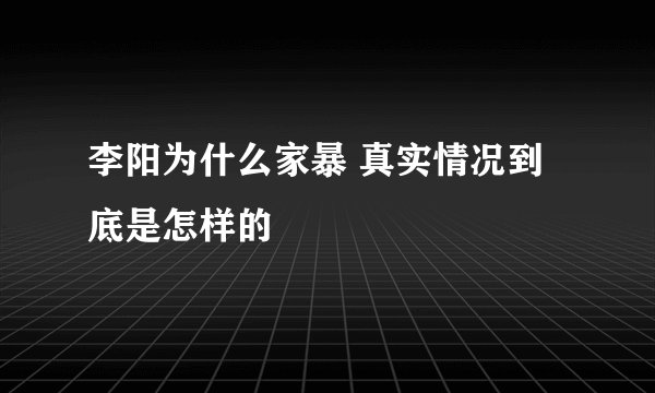 李阳为什么家暴 真实情况到底是怎样的