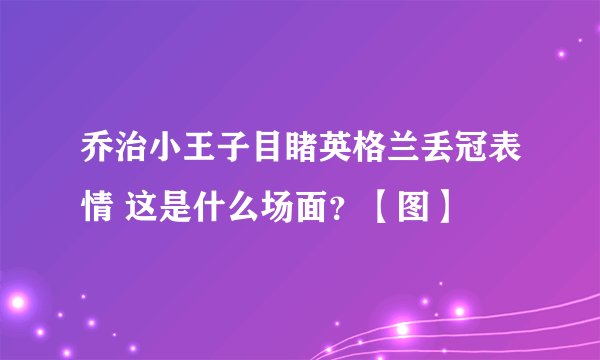 乔治小王子目睹英格兰丢冠表情 这是什么场面?【图】