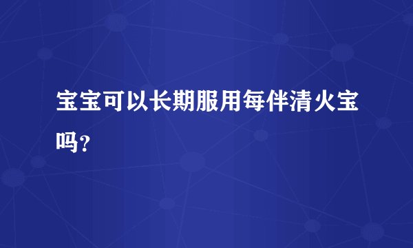 宝宝可以长期服用每伴清火宝吗？