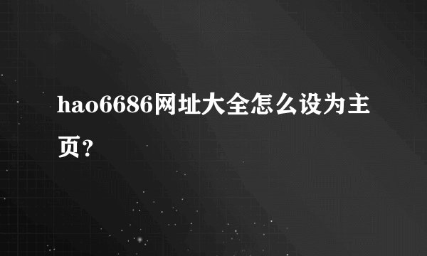hao6686网址大全怎么设为主页？