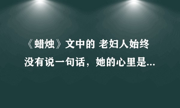 《蜡烛》文中的 老妇人始终没有说一句话，她的心里是怎么想的