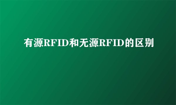 有源RFID和无源RFID的区别