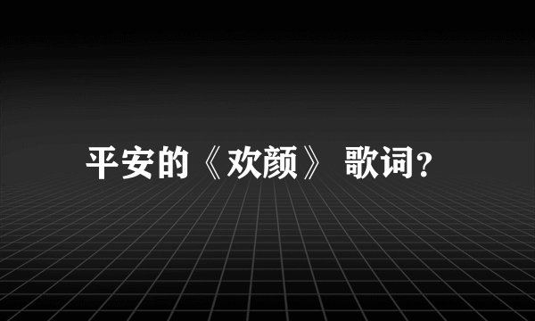 平安的《欢颜》 歌词？