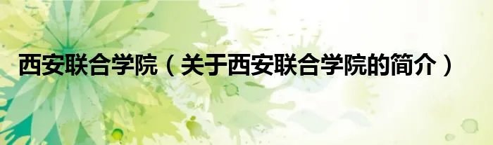 西安联合学院（关于西安联合学院的简介）