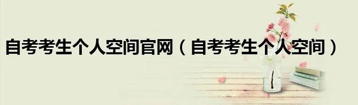 自考考生个人空间官网（自考考生个人空间）