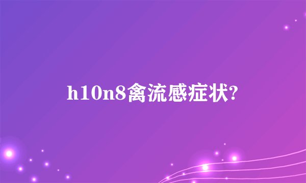 h10n8禽流感症状?