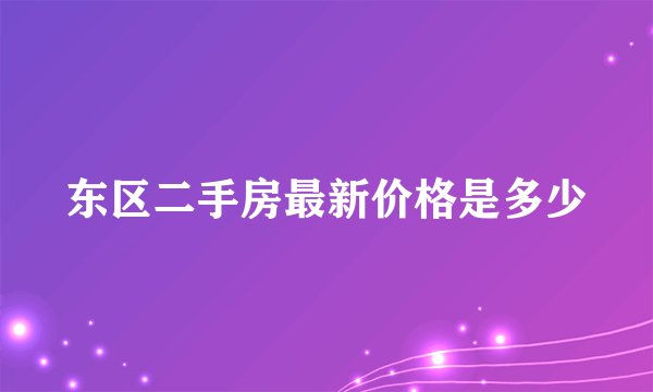 东区二手房最新价格是多少