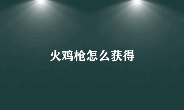 火鸡枪怎么获得