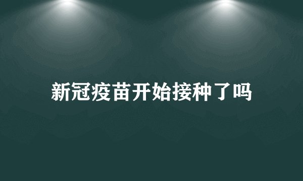 新冠疫苗开始接种了吗