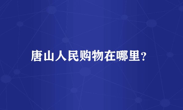 唐山人民购物在哪里？