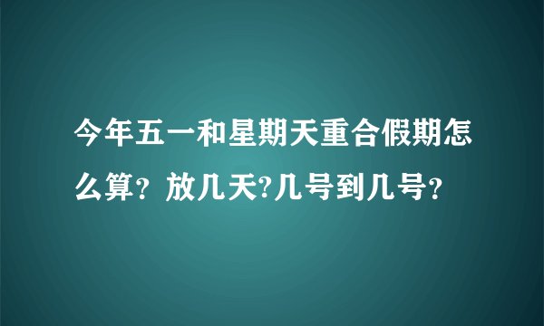 今年五一和星期天重合假期怎么算？放几天?几号到几号？