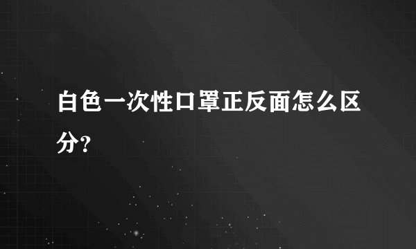 白色一次性口罩正反面怎么区分?