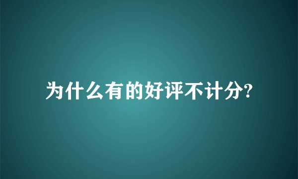 为什么有的好评不计分?