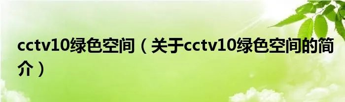 cctv10绿色空间（关于cctv10绿色空间的简介）