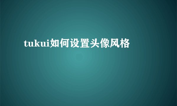 tukui如何设置头像风格
