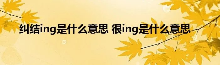 纠结ing是什么意思 很ing是什么意思