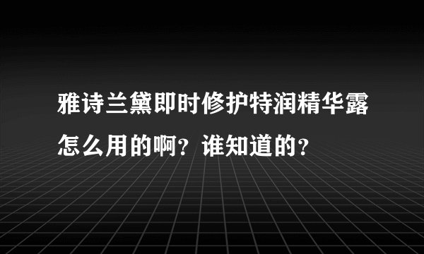 雅诗兰黛即时修护特润精华露怎么用的啊?谁知道的?