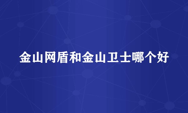 金山网盾和金山卫士哪个好