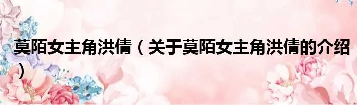 莫陌女主角洪倩(关于莫陌女主角洪倩的介绍)