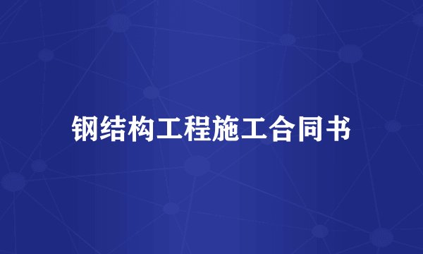 钢结构工程施工合同书