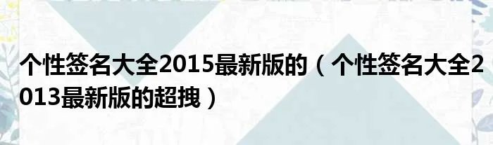 个性签名大全2015最新版的（个性签名大全2013最新版的超拽）