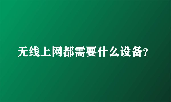 无线上网都需要什么设备？