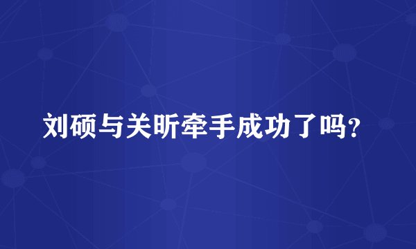 刘硕与关昕牵手成功了吗？